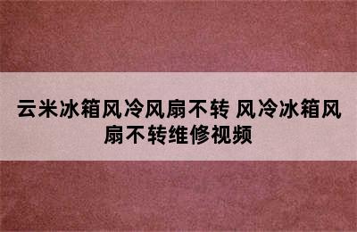 云米冰箱风冷风扇不转 风冷冰箱风扇不转维修视频